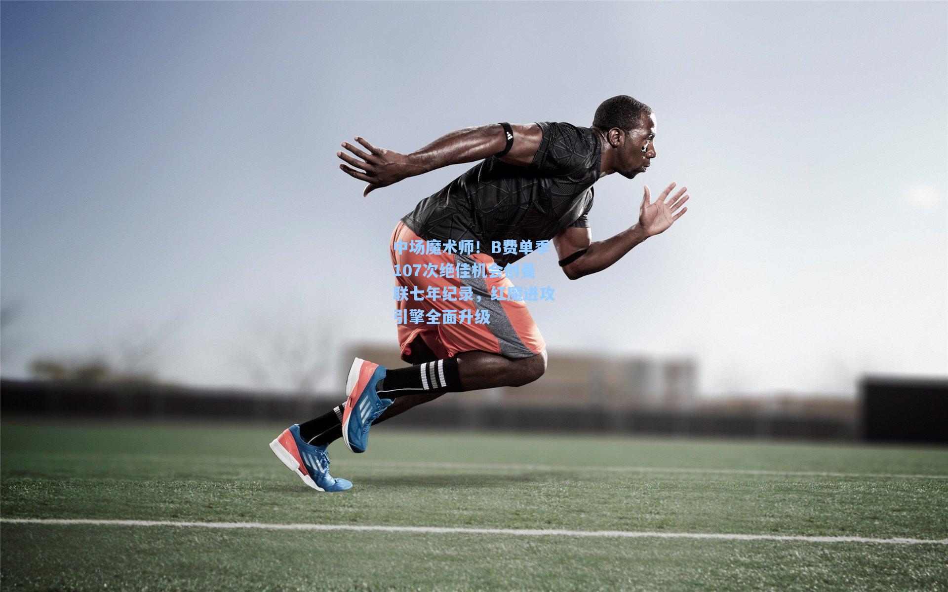 中场魔术师！B费单季107次绝佳机会创曼联七年纪录，红魔进攻引擎全面升级