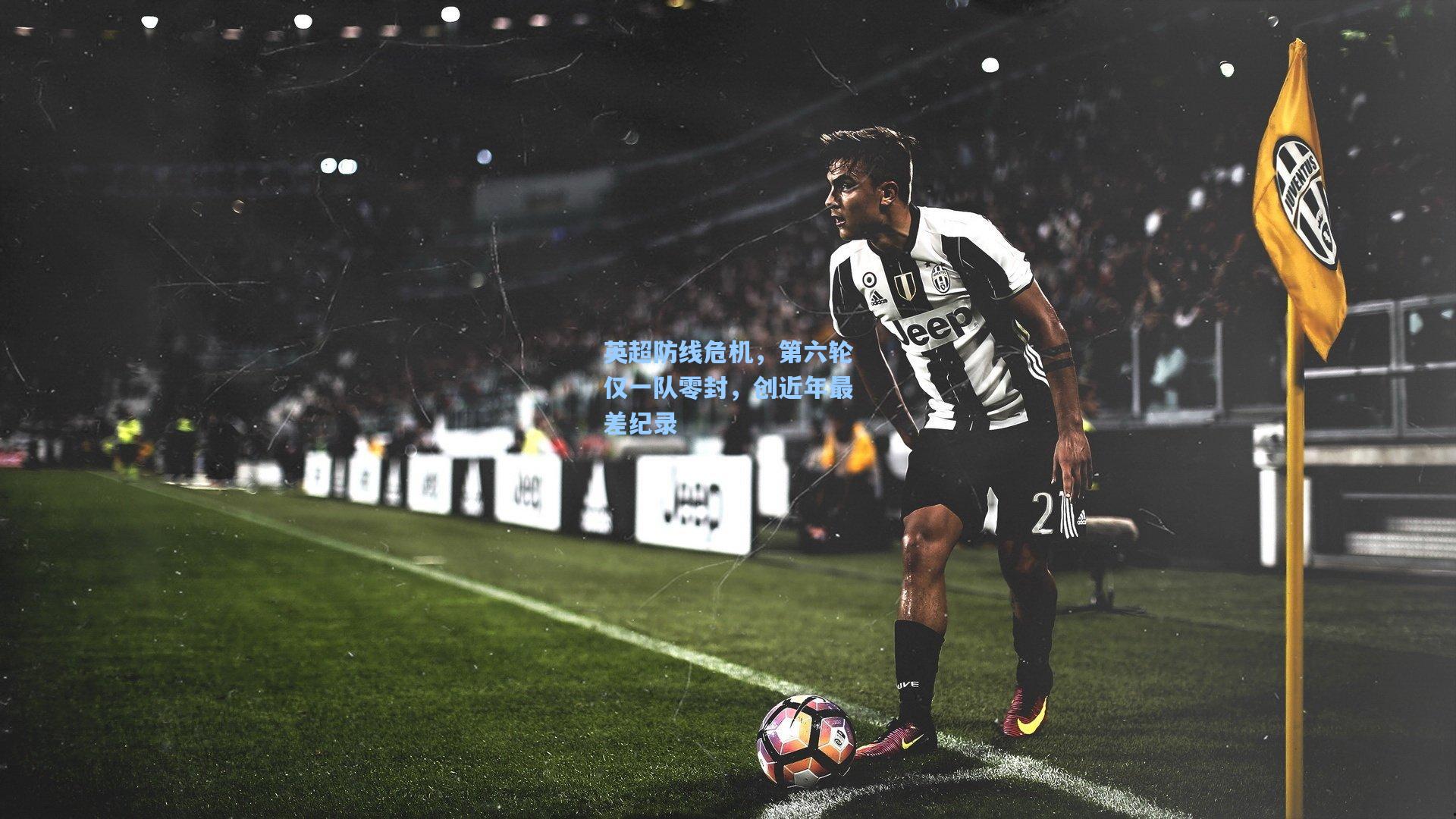 英超防线危机,第六轮仅一队零封,创近年最差纪录