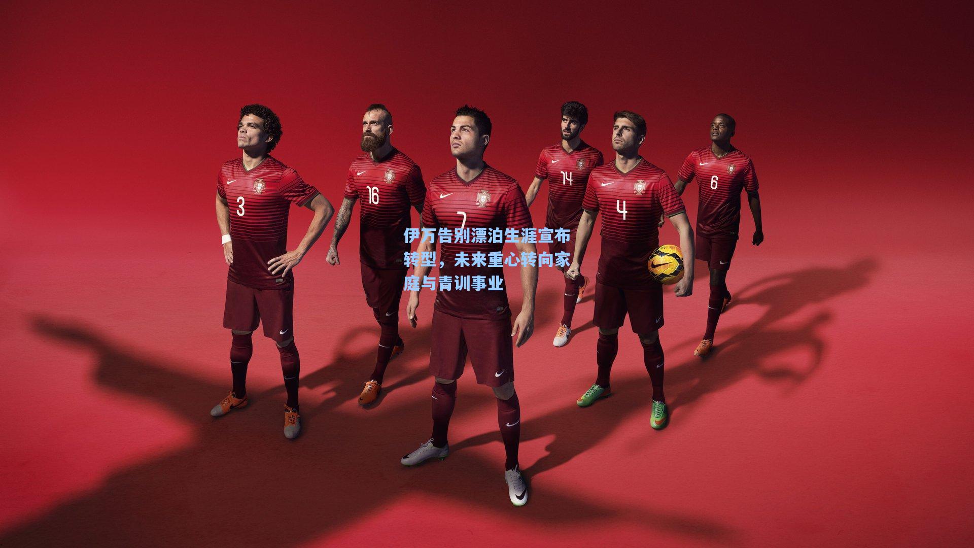 伊万告别漂泊生涯宣布转型，未来重心转向家庭与青训事业