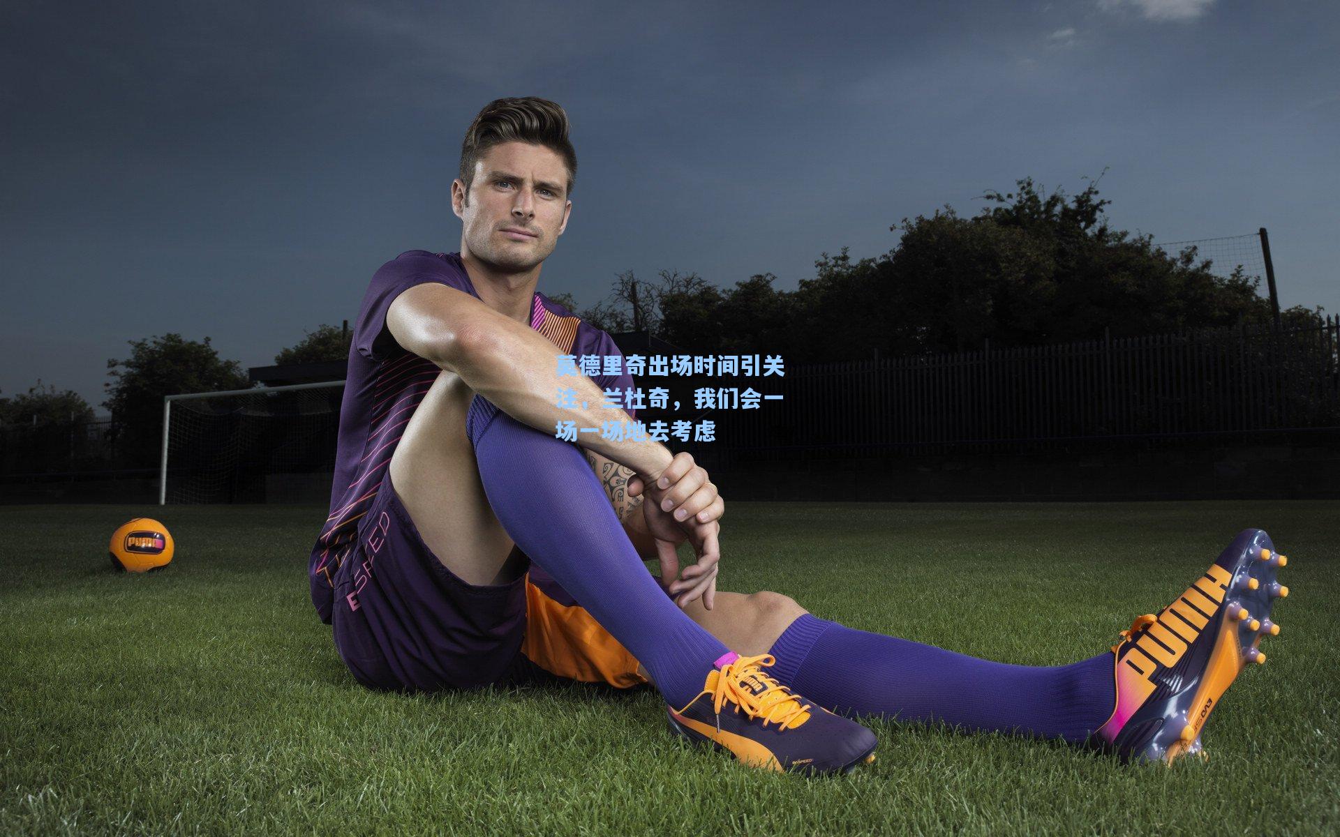 莫德里奇出场时间引关注，兰杜奇，我们会一场一场地去考虑