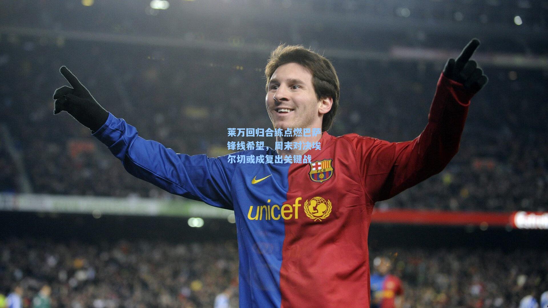 莱万回归合练点燃巴萨锋线希望，周末对决埃尔切或成复出关键战